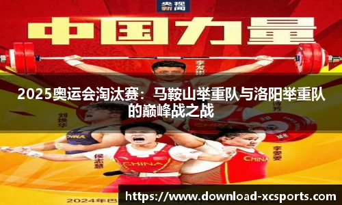 2025奥运会淘汰赛：马鞍山举重队与洛阳举重队的巅峰战之战