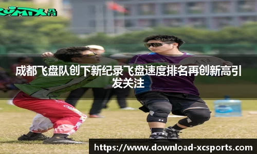 成都飞盘队创下新纪录飞盘速度排名再创新高引发关注