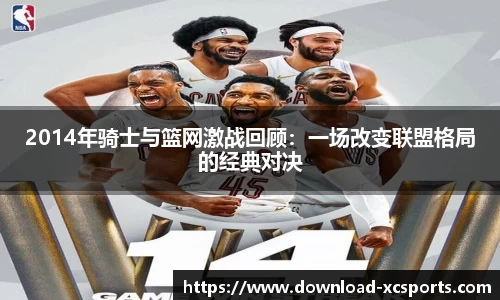 2014年骑士与篮网激战回顾：一场改变联盟格局的经典对决