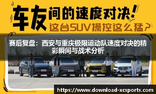赛后复盘：西安与重庆极限运动队速度对决的精彩瞬间与战术分析